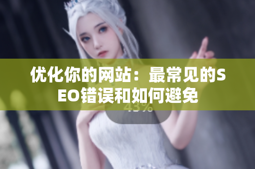 优化你的网站：最常见的SEO错误和如何避免
