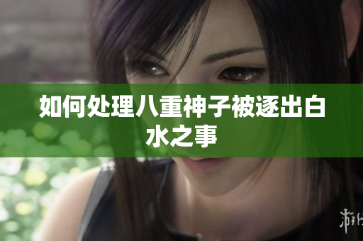 如何处理八重神子被逐出白水之事