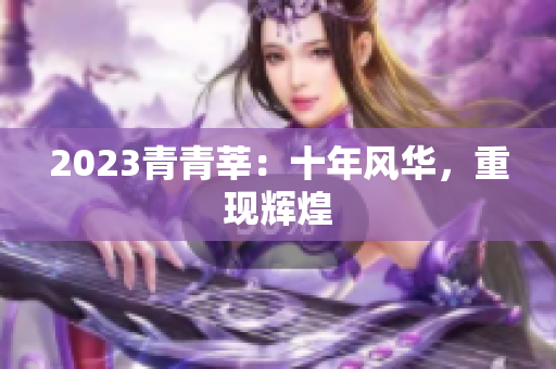 2023青青莘：十年风华，重现辉煌