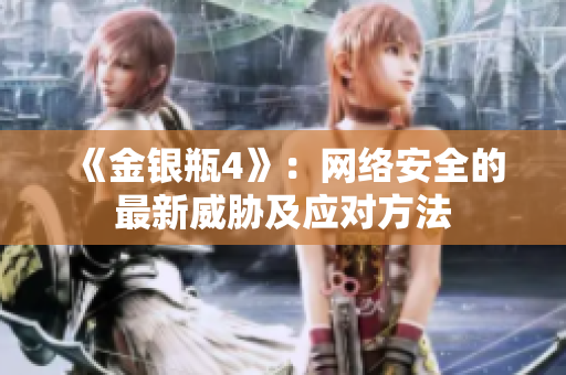 《金银瓶4》：网络安全的最新威胁及应对方法