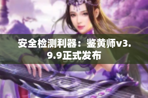 安全检测利器：鉴黄师v3.9.9正式发布