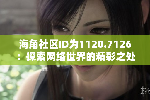 海角社区ID为1120.7126：探索网络世界的精彩之处