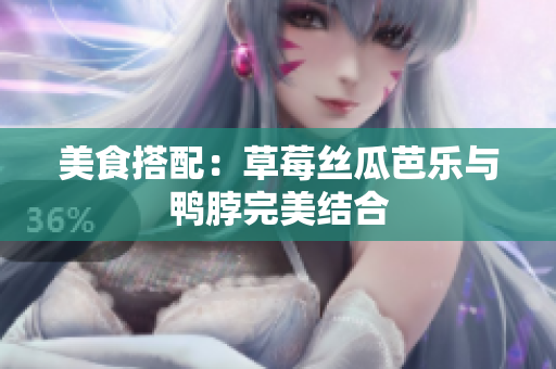 美食搭配：草莓丝瓜芭乐与鸭脖完美结合