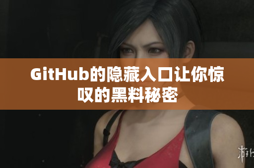 GitHub的隐藏入口让你惊叹的黑料秘密