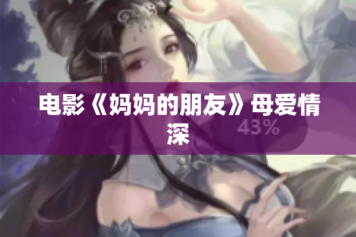 电影《妈妈的朋友》母爱情深