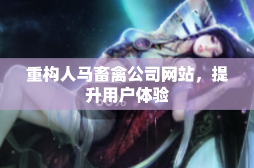 重构人马畜禽公司网站，提升用户体验