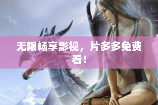 无限畅享影视，片多多免费看！