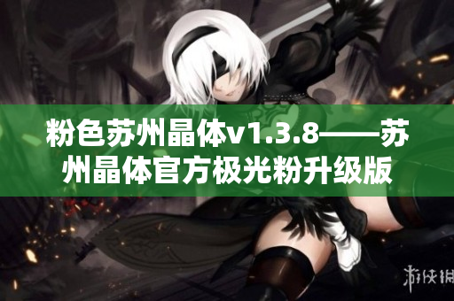 粉色苏州晶体v1.3.8——苏州晶体官方极光粉升级版