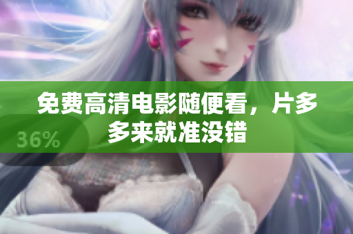 免费高清电影随便看，片多多来就准没错