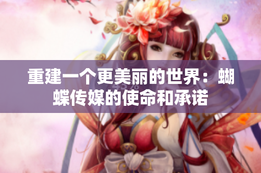 重建一个更美丽的世界：蝴蝶传媒的使命和承诺