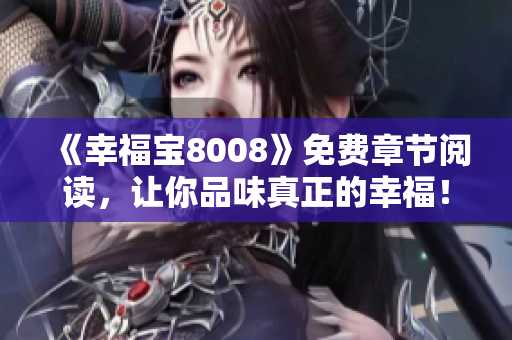 《幸福宝8008》免费章节阅读，让你品味真正的幸福！