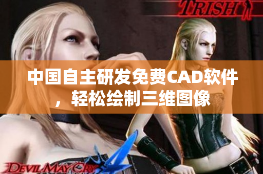 中国自主研发免费CAD软件，轻松绘制三维图像