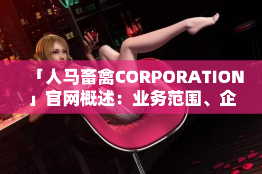 「人马畜禽CORPORATION」官网概述：业务范围、企业文化、新闻动态