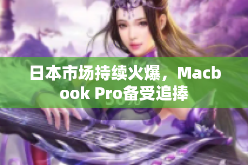 日本市场持续火爆，Macbook Pro备受追捧