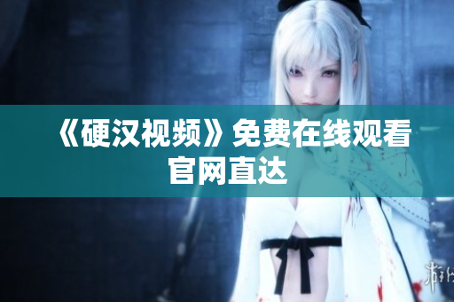《硬汉视频》免费在线观看官网直达