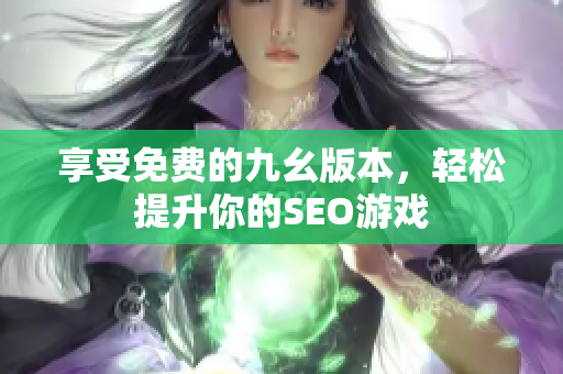 享受免费的九幺版本，轻松提升你的SEO游戏