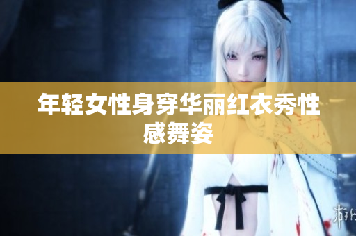 年轻女性身穿华丽红衣秀性感舞姿