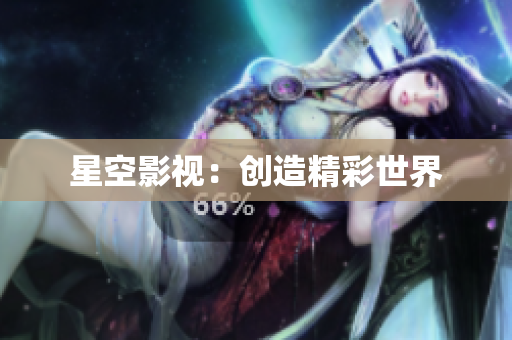 星空影视：创造精彩世界