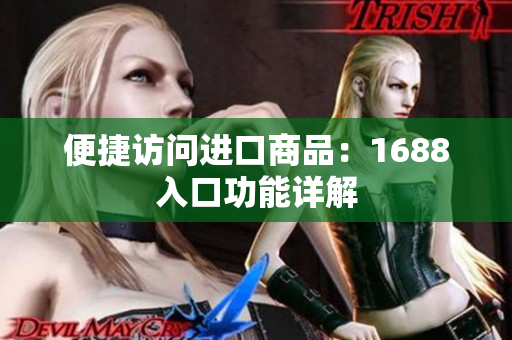 便捷访问进口商品：1688入口功能详解