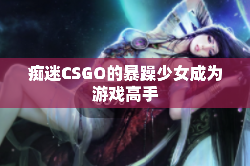 痴迷CSGO的暴躁少女成为游戏高手