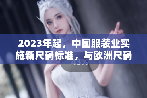 2023年起，中国服装业实施新尺码标准，与欧洲尺码对齐