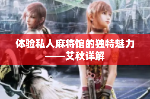 体验私人麻将馆的独特魅力——艾秋详解