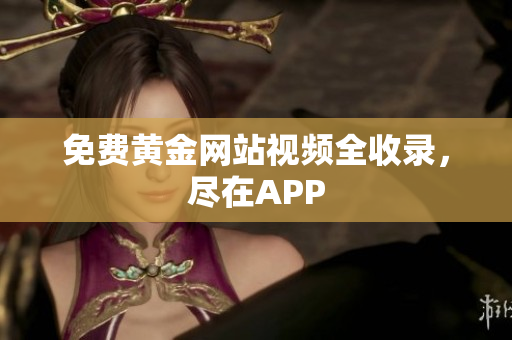 免费黄金网站视频全收录，尽在APP