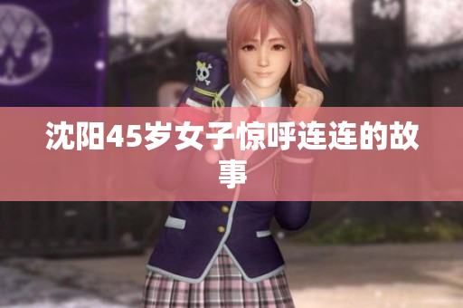 沈阳45岁女子惊呼连连的故事