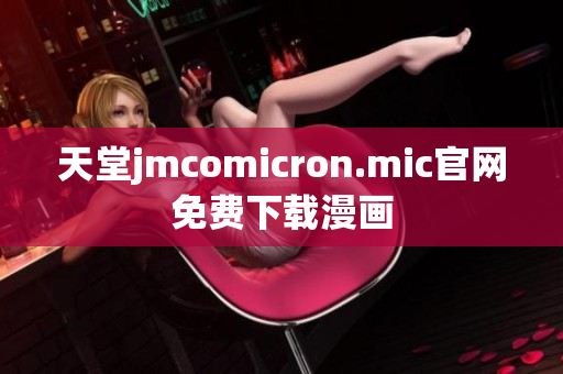 天堂jmcomicron.mic官网免费下载漫画