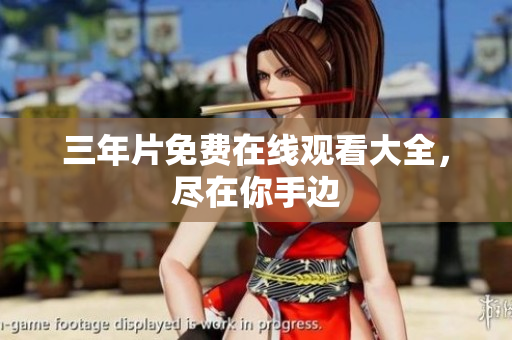 三年片免费在线观看大全，尽在你手边