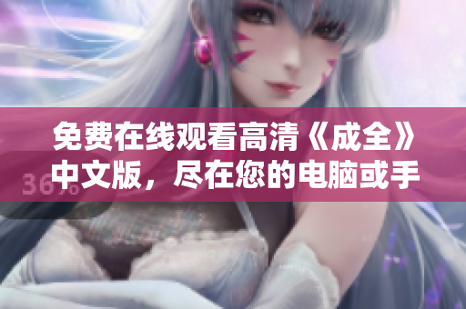 免费在线观看高清《成全》中文版，尽在您的电脑或手机上