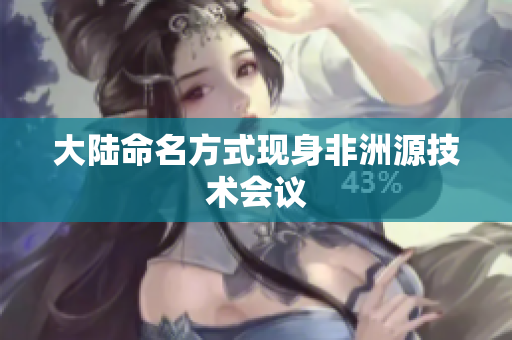 大陆命名方式现身非洲源技术会议