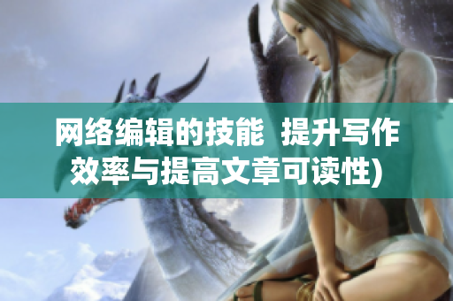 网络编辑的技能  提升写作效率与提高文章可读性)