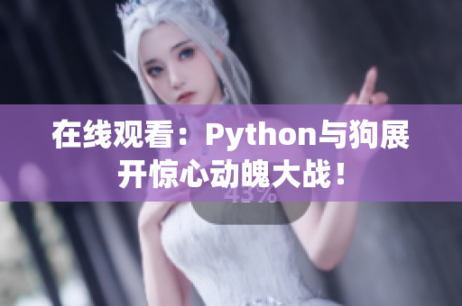 在线观看：Python与狗展开惊心动魄大战！