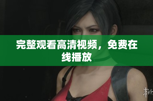 完整观看高清视频，免费在线播放