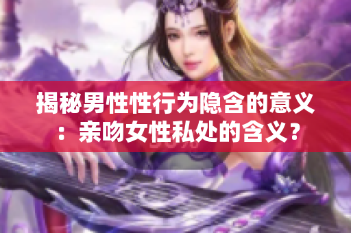 揭秘男性性行为隐含的意义：亲吻女性私处的含义？