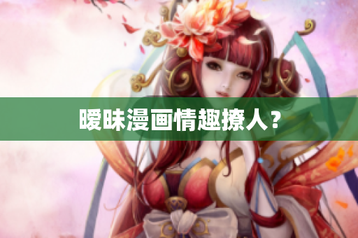 暧昧漫画情趣撩人？