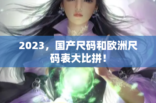 2023，国产尺码和欧洲尺码表大比拼！
