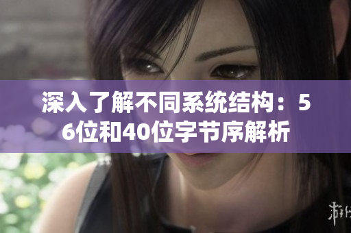 深入了解不同系统结构：56位和40位字节序解析