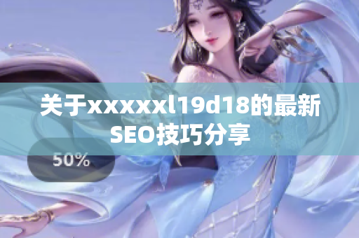 关于xxxxxl19d18的最新SEO技巧分享