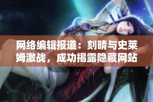 网络编辑报道：刻晴与史莱姆激战，成功揭露隐藏网站