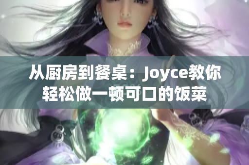 从厨房到餐桌：Joyce教你轻松做一顿可口的饭菜