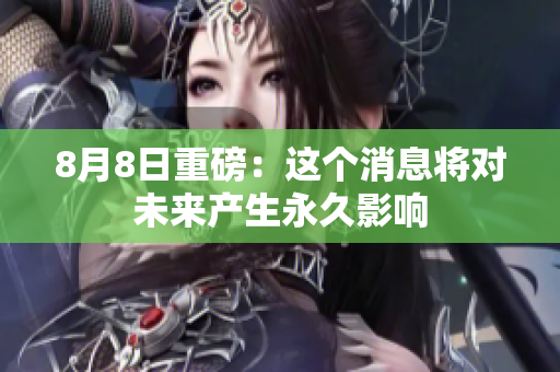 8月8日重磅：这个消息将对未来产生永久影响