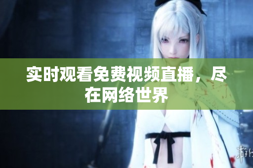 实时观看免费视频直播，尽在网络世界