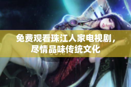 免费观看珠江人家电视剧，尽情品味传统文化