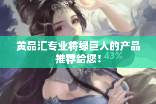 黄品汇专业将绿巨人的产品推荐给您！