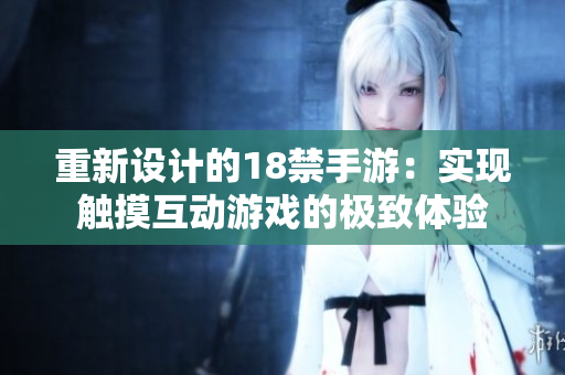 重新设计的18禁手游：实现触摸互动游戏的极致体验