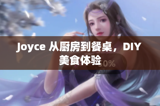 Joyce 从厨房到餐桌，DIY美食体验