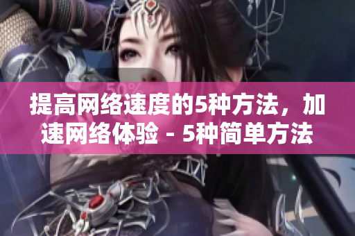提高网络速度的5种方法，加速网络体验 - 5种简单方法助你加速网络运行