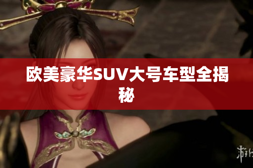 欧美豪华SUV大号车型全揭秘